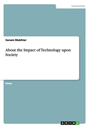 Mukhtar, Sanam. About the Impact of Technology upon Society. GRIN Publishing, 2013.