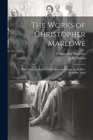Davies, John / Christopher Marlowe. The Works of Christopher Marlowe - With Some Account of the Author, and Notes, by the Rev. Alexander Dyce. Creative Media Partners, LLC, 2023.