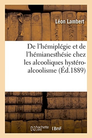 Lambert. de l'Hémiplégie Et de l'Hémianesthésie Chez Les Alcooliques Hystéro-Alcoolisme. Hachette Livre - BNF, 2016.