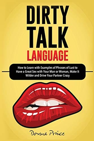 Prince, Donna. DIRTY TALK LANGUAGE - How to Learn with Examples of Phrases of Lust to Have a Great Sex with Your Man or Woman, Make it Wilder and Drive Your Partner Crazy. Amplitudo LTD, 2020.