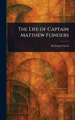 Scott, Ernest. The Life of Captain Matthew Flinders. Legare Street Press, 2025.