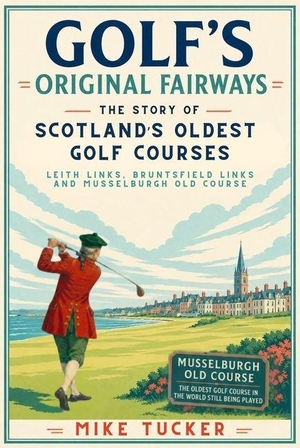 Tucker, Mike. Golf's Original Fairways - The Story of Scotland's Oldest Golf Courses - Leith Links, Bruntsfield Links and Musselburgh Old Course. McNidder and Grace, 2027.