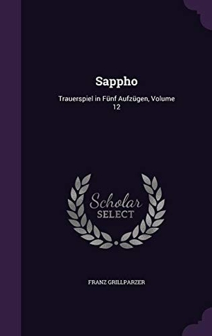 Grillparzer, Franz. Sappho: Trauerspiel in Fünf Aufzügen, Volume 12. Touchladybirdlucky Studios, 2016.