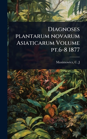 Diagnoses plantarum novarum Asiaticarum Volume pt.6-8 1877. Tradd Street Press, 2025.