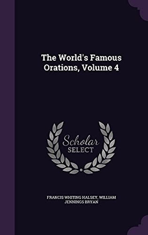 Halsey, Francis Whiting / William Jennings Bryan. The World's Famous Orations, Volume 4. Touchladybirdlucky Studios, 2016.