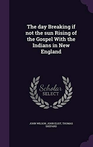 Wilson, John / Eliot, John et al. The day Breaking if not the sun Rising of the Gospel With the Indians in New England. Touchladybirdlucky Studios, 2015.