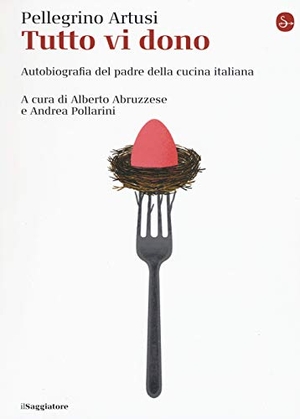 Artusi, Pellegrino. Tutto vi dono. Autobiografia del padre della cucina italiana. Il Saggiatore, 2019.