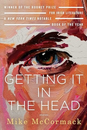 Mccormack, Mike. Getting It in the Head: Stories. Soho Press, 2021.