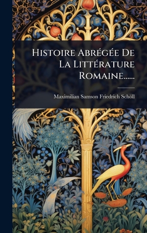 SchÃ¶ll, Maximilian-Samson-Friedrich. Histoire AbrÃ(c)gÃ(c)e De La LittÃ(c)rature Romaine....... Tradd Street Press, 2025.