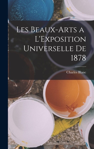 Blanc, Charles. Les Beaux-Arts a L'Exposition Universelle de 1878. Creative Media Partners, LLC, 2022.