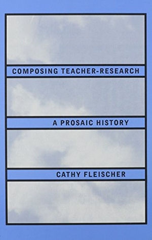 Fleischer, Cathy. Composing Teacher-Research - A Prosaic History. State University of New York Press, 1995.