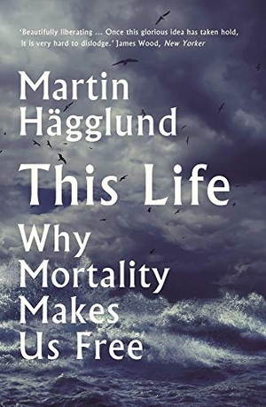 Hägglund, Martin. This Life - Why Mortality Makes Us Free. Profile Books, 2020.