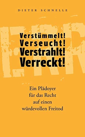 Schnelle, Dieter. Verstümmelt! Verseucht! Verstrahlt! Verreckt! - Ein Plädoyer für das Recht auf einen würdevollen Freitod. Books on Demand, 2010.
