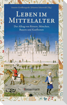 Leben im Mittelalter: Der Alltag von Rittern, Mönchen, Bauern und Kaufleuten