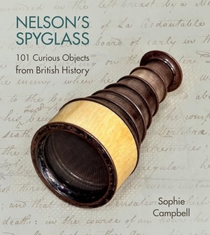 Campbell, Sophie. Nelson's Spyglass - 101 Curious Objects from British History. History Press, 2016.