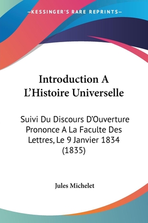 Michelet, Jules. Introduction A L'Histoire Universelle - Suivi Du Discours D'Ouverture Prononce A La Faculte Des Lettres, Le 9 Janvier 1834 (1835). Kessinger Publishing, LLC, 2010.