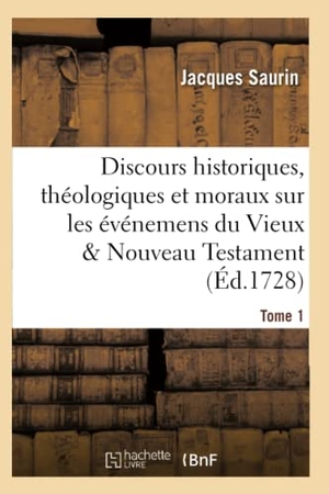 Saurin. Discours Historiques, Théologiques Et Moraux Sur Les Événemens Du Vieux & Nouveau Testament Tome 1. Hachette Livre - BNF, 2016.