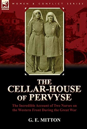 Mitton, G E. The Cellar-House of Pervyse - The Incredible Account of Two Nurses on the Western Front During the Great War. Oakpast, 2011.