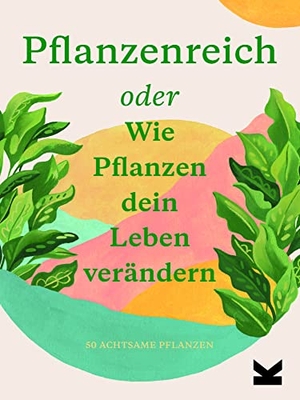 Bower, Julie Rose / Jonathan Kaplan. Pflanzenreich - oder Wie Pflanzen dein Leben verändern. Laurence King Verlag GmbH, 2020.