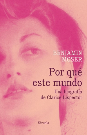 Sánchez-Andrade, Cristina / Benjamin Moser. Por qué este mundo : una biografía de Clarice Lispector. Siruela, 2017.