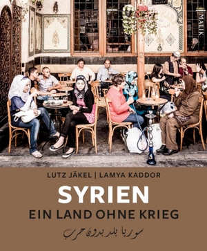 Jäkel, Lutz / Lamya Kaddor. Syrien. Ein Land ohne Krieg. Malik Verlag, 2017.