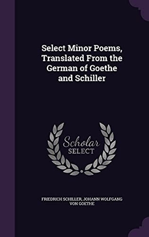 Schiller, Friedrich / Johann Wolfgang von Goethe. Select Minor Poems, Translated From the German of Goethe and Schiller. Touchladybirdlucky Studios, 2016.