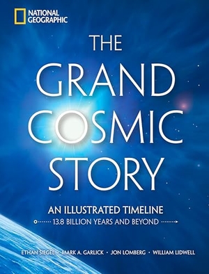 Siegel, Ethan / Lomberg, Jon et al. The Grand Cosmic Story - An Illustrated Timeline 13.8 Billion Years and Beyond. National Geographic Books, 2025.