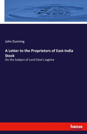 Dunning, John. A Letter to the Proprietors of East-India Stock - On the Subject of Lord Clive's Jaghire. hansebooks, 2019.