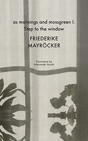 Booth, Alexander / Friederike Mayrocker. as mornings and mossgreen I. Step to the window. Seagull Books London Ltd, 2023.