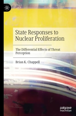 Chappell, Brian K.. State Responses to Nuclear Proliferation - The Differential Effects of Threat Perception. Springer International Publishing, 2022.