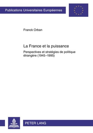 Orban, Franck. La France et la puissance - Perspectives et stratégies de politique étrangère (1945-1995). Peter Lang, 2011.