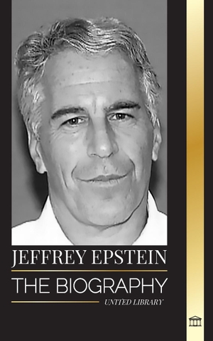 Library, United. Jeffrey Epstein - The biography of an American billionaire sex offender, filthy scandals and justice. United Library, 2024.
