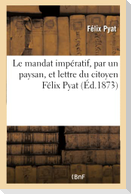 Le Mandat Impératif, Par Un Paysan, Et Lettre Du Citoyen Félix Pyat