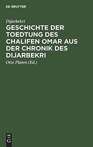 Dijarbekri, . . .. Geschichte der Toedtung des Chalifen Omar aus der Chronik des Dijarbekri. De Gruyter, 1837.