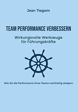 Tiegom, Jean. Team Performance verbessern - Wirkungsvolle Werkzeuge für Führungskräfte: Wie Sie die Performance Ihres Teams nachhaltig steigern. BoD - Books on Demand, 2022.