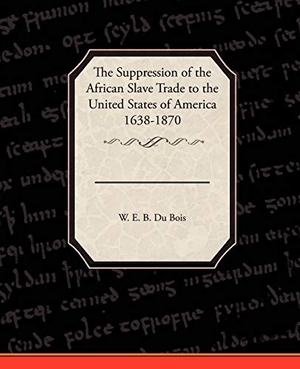 Du Bois, W. E. B.. The Suppression of the African Slave Trade to the United States of America 1638 1870. Book Jungle, 2009.