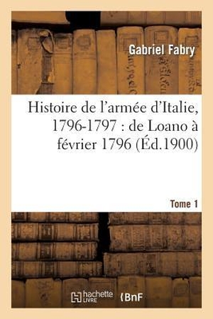 Fabry-G. Histoire de l'armée d'Italie, 1796-1797 - de Loano à février 1796. T. 1. Hachette Livre, 2018.