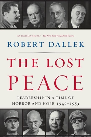 Dallek, Robert. The Lost Peace - Leadership in a Time of Horror and Hope, 1945-1953. HarperCollins, 2011.