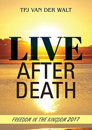 Walt, Cobus van der. Live After Death - Freedom in the Kingdom. Australian Self Publishing Group, 2018.