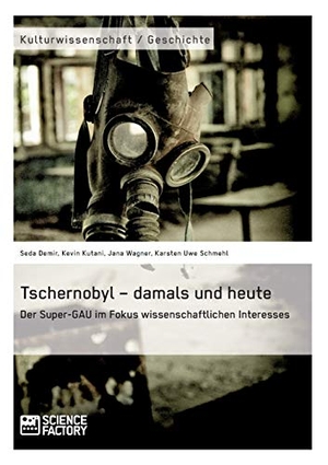 Demir, Seda / Usova, Nadja et al. Tschernobyl ¿ damals und heute - Der Super-GAU im Fokus wissenschaftlichen Interesses. Science Factory, 2016.