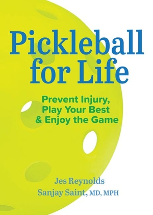 Reynolds, Jes / Sanjay Saint. Pickleball for Life - Prevent Injury, Play Your Best, & Enjoy the Game. Michigan Publishing Services, 2023.
