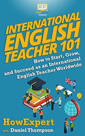 Thompson, Daniel / Howexpert. International English Teacher 101: How to Start, Grow, and Succeed as an International English Teacher Worldwide. Howexpert, 2019.
