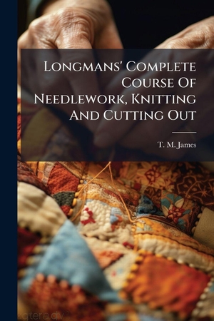 Longmans' Complete Course Of Needlework, Knitting And Cutting Out. Creative Media Partners, LLC, 2025.