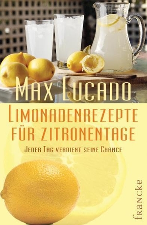 Lucado, Max. Limonadenrezepte für Zitronentage - Jeder Tag verdient seine Chance. Francke-Buch GmbH, 2008.