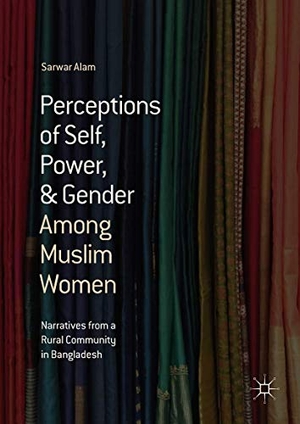 Alam, Sarwar. Perceptions of Self, Power, & Gender Among Muslim Women - Narratives from a Rural Community in Bangladesh. Springer International Publishing, 2018.