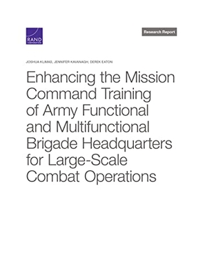 Klimas, Joshua / Kavanagh, Jennifer et al. Enhancing the Mission Command Training of Army Functional and Multi-Functional Brigade Headquarters for Large-Scale Combat Operations. RAND Corporation, 2022.