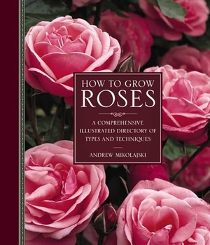 Mikolajski, Andrew. How to Grow Roses - A Comprehensive Illustrated Directory of Types and Techniques. Anness Publishing, 2017.