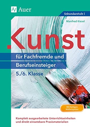 Kiesel, Manfred. Kunst für Fachfremde und Berufseinsteiger Kl. 5-6 - Komplett ausgearbeitete Unterrichtseinheiten und direkt einsetzbare Praxismaterialien (5. und 6. Klasse). Auer Verlag i.d.AAP LW, 2021.