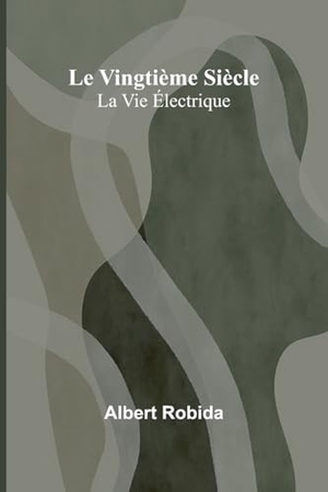 Robida, Albert. Le Vingtième Siècle - La Vie Électrique. Alpha Edition, 2024.