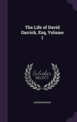 Murphy, Arthur. The Life of David Garrick, Esq, Volume 1. Touchladybirdlucky Studios, 2016.